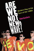 Tracking Pop : Are We Not New Wave?: Modern Pop at the Turn of the 1980s by Theodore Cateforis