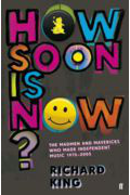How Soon is Now?: The Madmen and Mavericks who made Independent Music 1975-2005 by Richard King